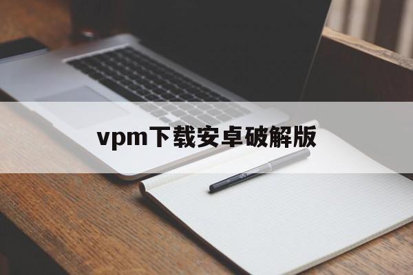 vpm下载安卓破解版(vpm破解无限版下载ios)