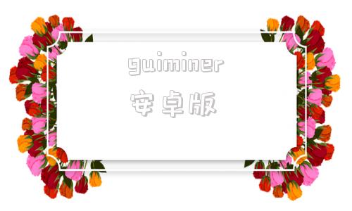 guiminer安卓版guiminer的官网是多少