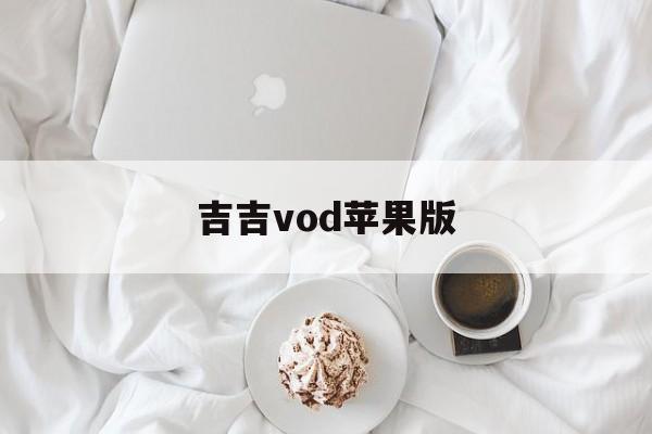 吉吉vod苹果版(吉吉 720p 下载)-第3张图片-有道翻译官网
